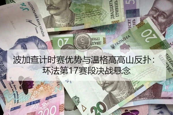 波加查计时赛优势与温格高高山反扑：环法第17赛段决战悬念