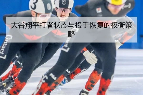 大谷翔平打者状态与投手恢复的权衡策略