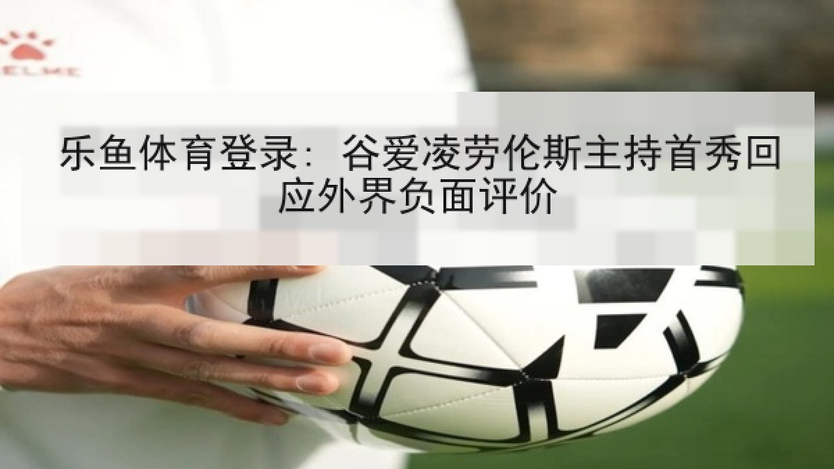 乐鱼体育登录: 谷爱凌劳伦斯主持首秀回应外界负面评价