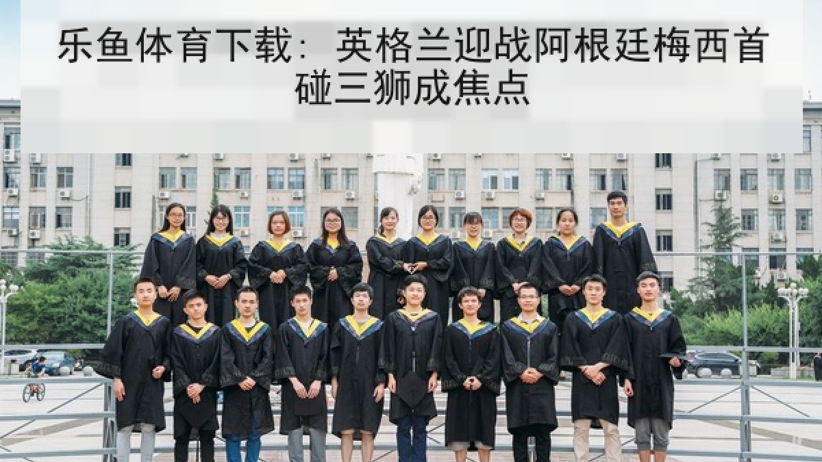 乐鱼体育下载: 英格兰迎战阿根廷梅西首碰三狮成焦点 乐鱼体育下载: 英格兰迎战阿根廷梅西首碰三狮成焦点