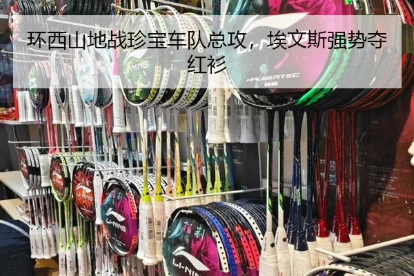 环西山地战珍宝车队总攻，埃文斯强势夺红衫