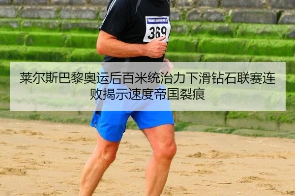 莱尔斯巴黎奥运后百米统治力下滑钻石联赛连败揭示速度帝国裂痕
