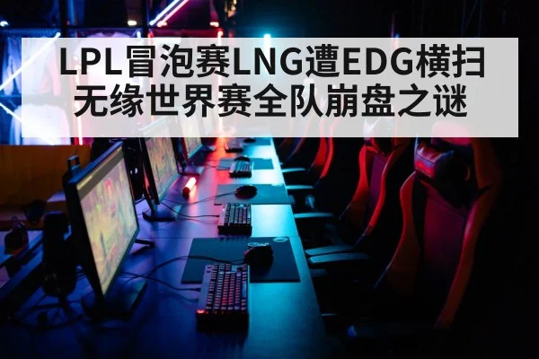 LPL冒泡赛LNG遭EDG横扫无缘世界赛全队崩盘之谜