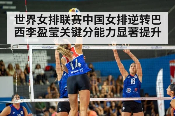 世界女排联赛中国女排逆转巴西李盈莹关键分能力显著提升
