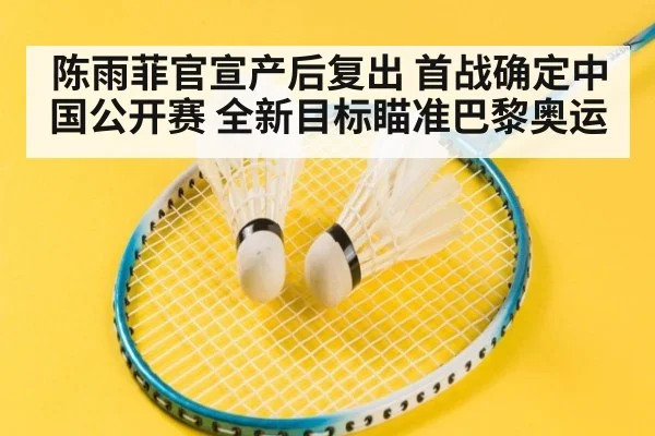 陈雨菲官宣产后复出 首战确定中国公开赛 全新目标瞄准巴黎奥运